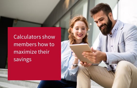 Calculators show members how to maximize their savings.