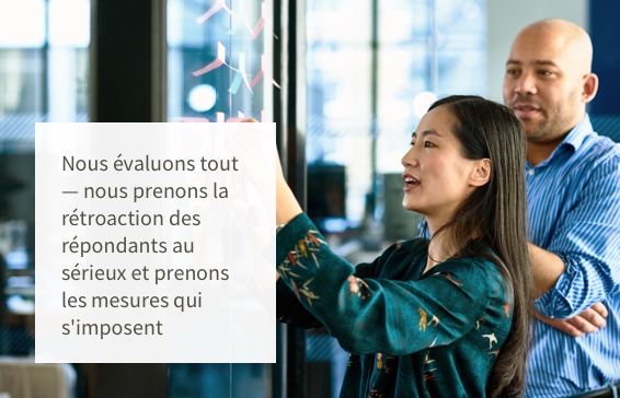Nous évaluons tout — nous prenons la rétroaction des répondants au sérieux et prenons les mesures qui s'imposent