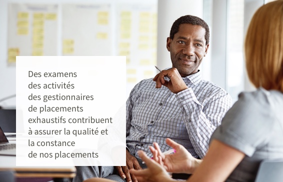 Des examens des activités des gestionnaires de placements exhaustifs contribuent à assurer la qualité et la constance de nos placements