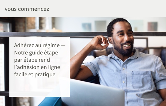 Vous commencez.  Adhérez au régime — Notre guide étape par étape rend l’adhésion en ligne facile et pratique